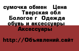 сумочка,обмен › Цена ­ 500 - Тверская обл., Бологое г. Одежда, обувь и аксессуары » Аксессуары   